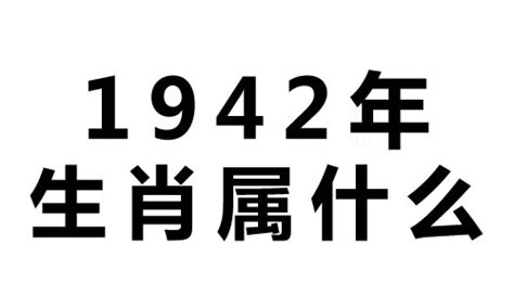 1942年生肖|1942年属什么生肖属相